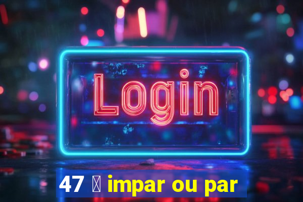 47 茅 impar ou par