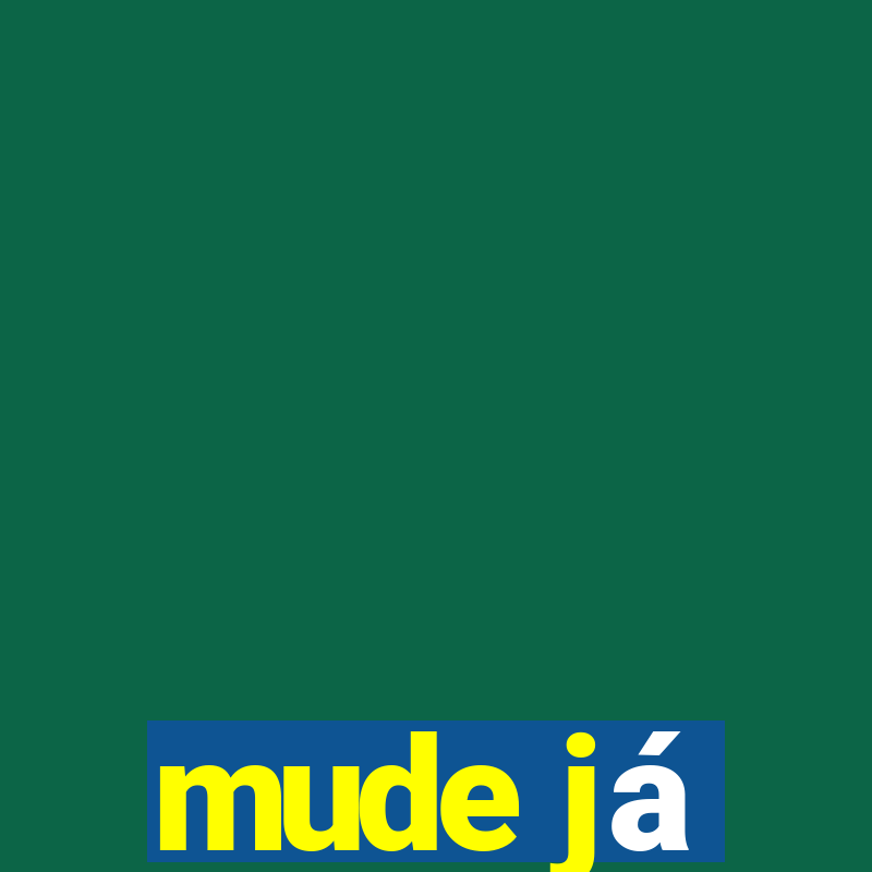 mude já