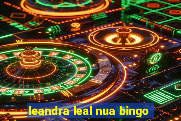 leandra leal nua bingo