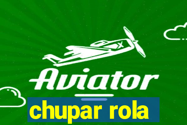 chupar rola