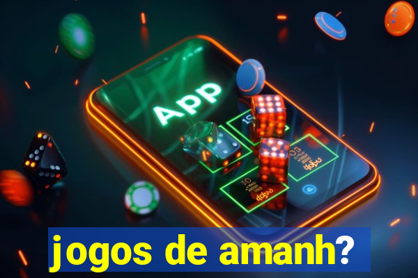 jogos de amanh?