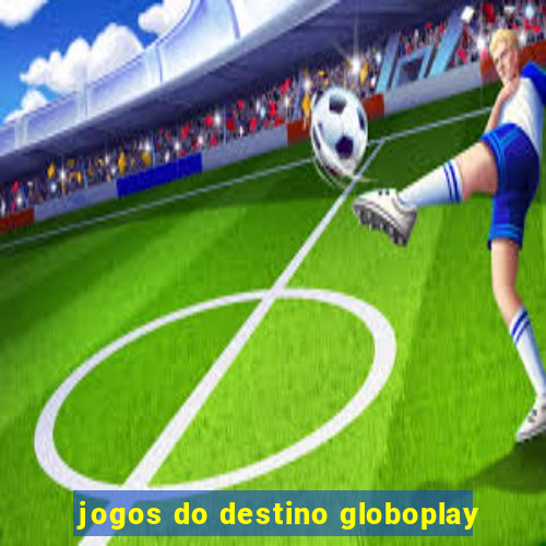 jogos do destino globoplay