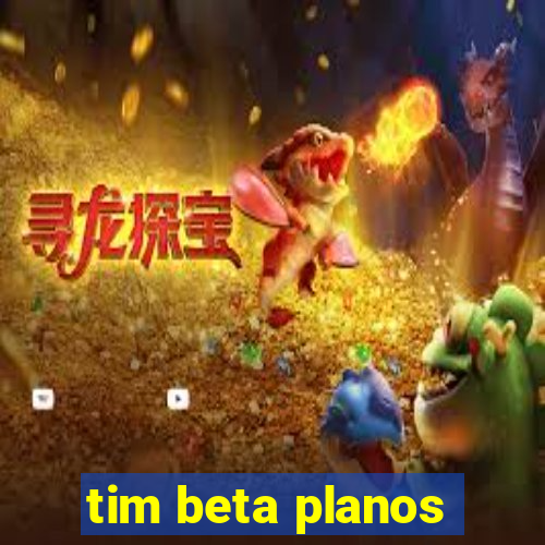 tim beta planos