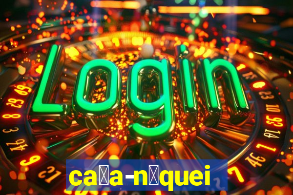 ca莽a-n铆queis