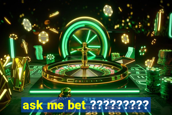 ask me bet ?????????