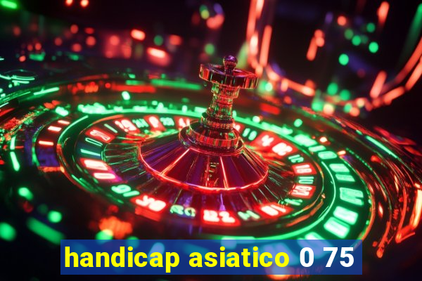 handicap asiatico 0 75