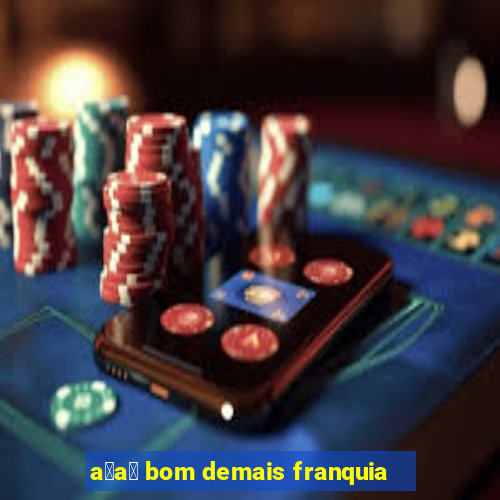 a莽a铆 bom demais franquia