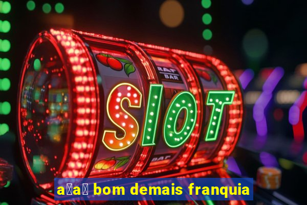 a莽a铆 bom demais franquia