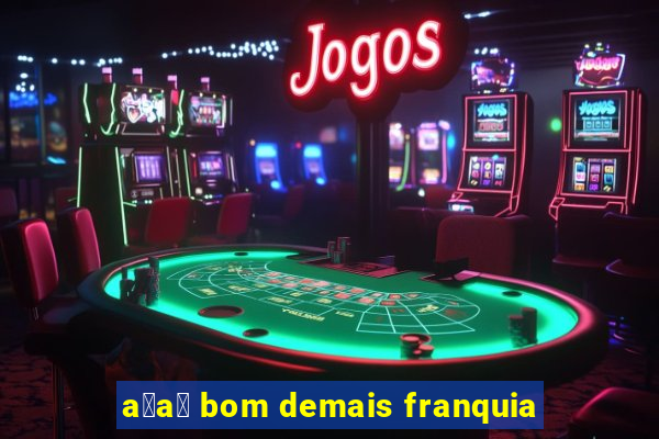 a莽a铆 bom demais franquia