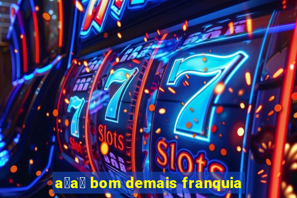 a莽a铆 bom demais franquia