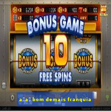 a莽a铆 bom demais franquia