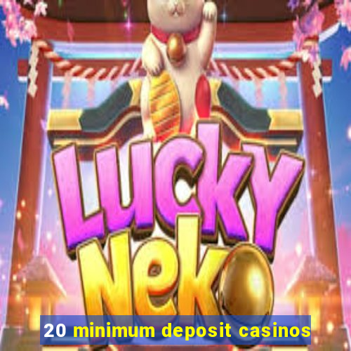 20 minimum deposit casinos