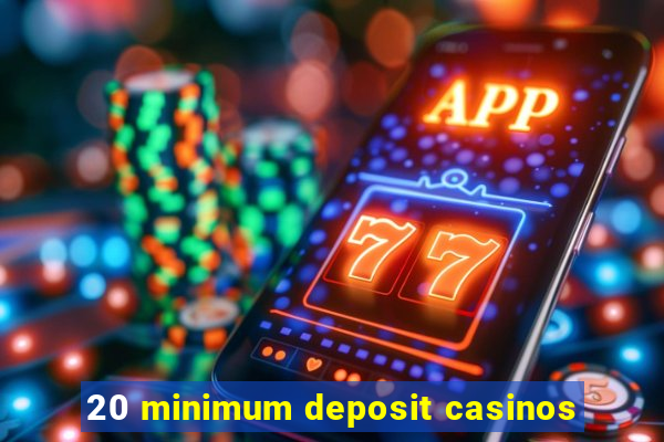 20 minimum deposit casinos