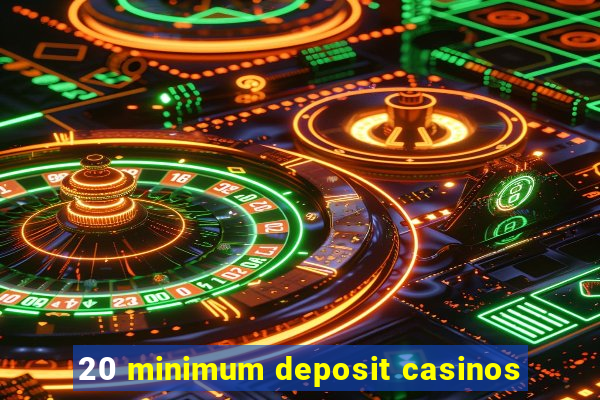 20 minimum deposit casinos