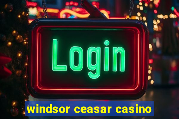 windsor ceasar casino