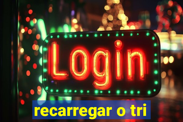 recarregar o tri