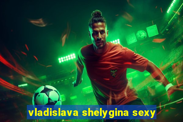 vladislava shelygina sexy