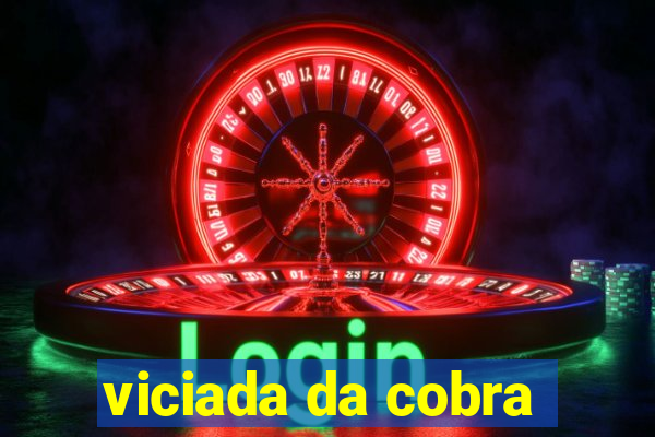 viciada da cobra