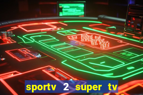 sportv 2 super tv ao vivo