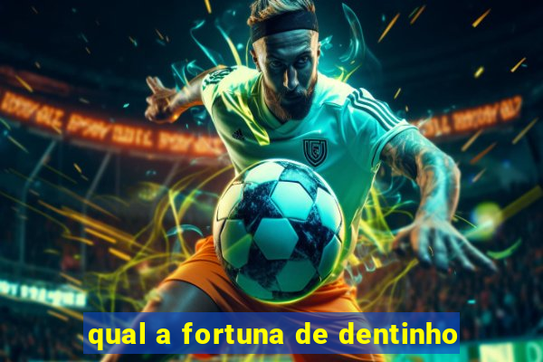 qual a fortuna de dentinho