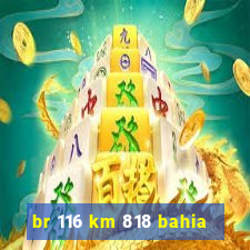 br 116 km 818 bahia