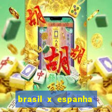 brasil x espanha ao vivo