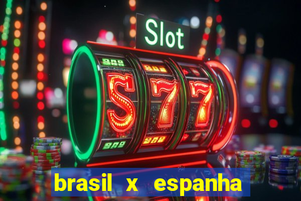 brasil x espanha ao vivo