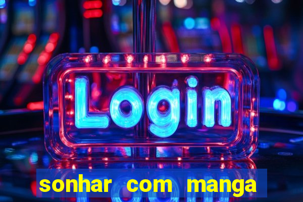 sonhar com manga no jogo do bicho