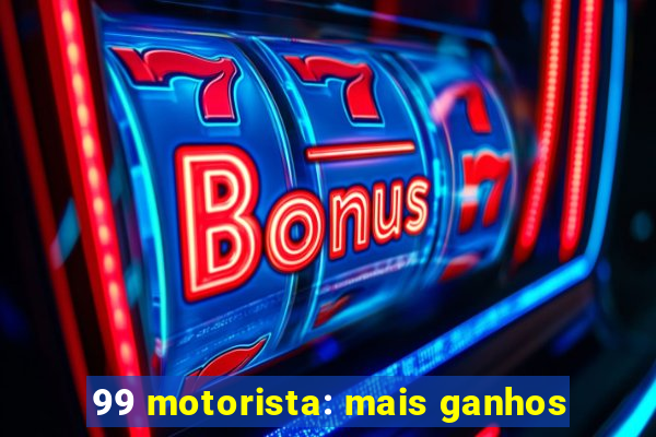 99 motorista: mais ganhos