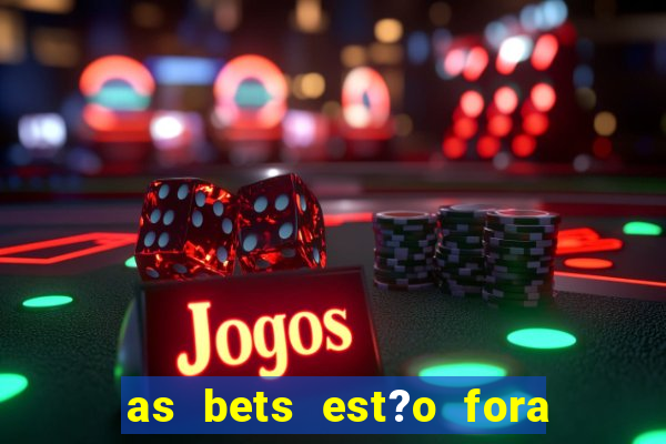 as bets est?o fora do ar