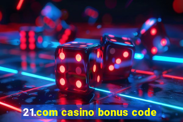 21.com casino bonus code