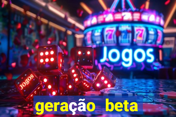 geração beta quando começa