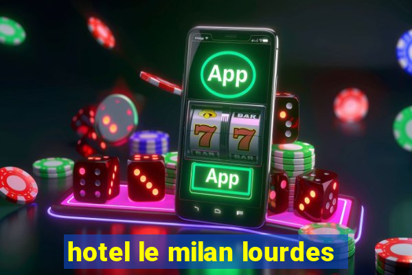 hotel le milan lourdes