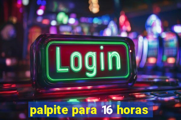 palpite para 16 horas