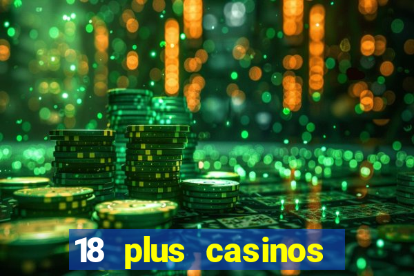 18 plus casinos near me