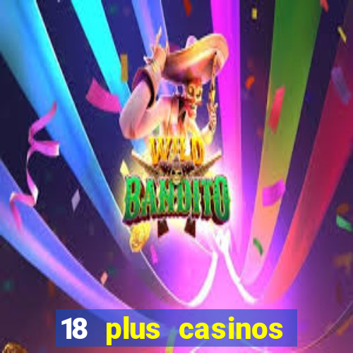 18 plus casinos near me