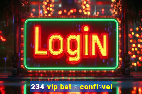 234 vip bet 茅 confi谩vel