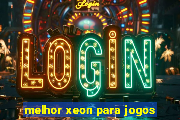 melhor xeon para jogos