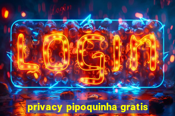 privacy pipoquinha gratis