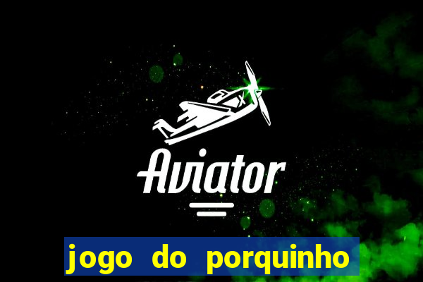 jogo do porquinho de ganhar dinheiro