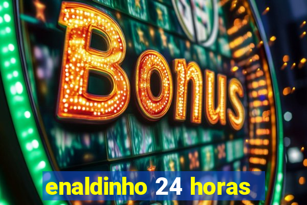 enaldinho 24 horas