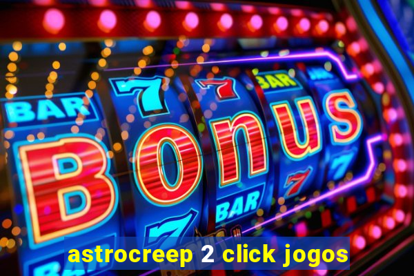 astrocreep 2 click jogos