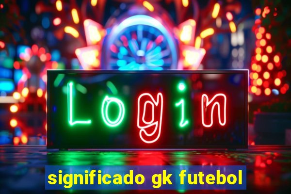 significado gk futebol