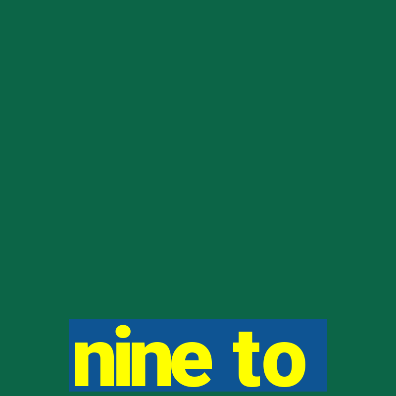 nine to