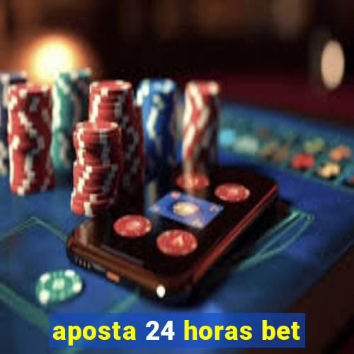 aposta 24 horas bet