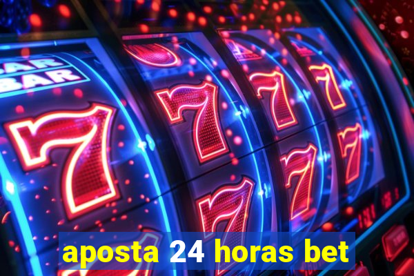 aposta 24 horas bet