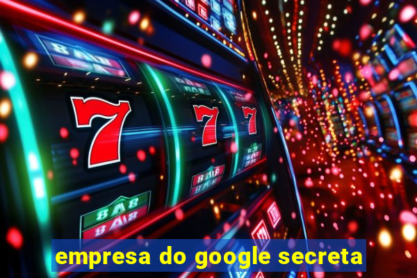 empresa do google secreta