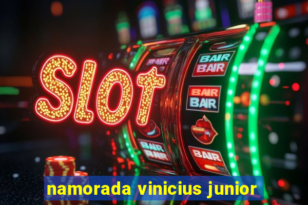 namorada vinicius junior