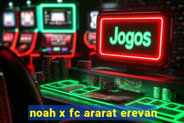 noah x fc ararat erevan