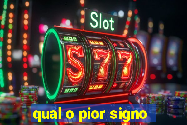 qual o pior signo